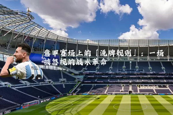 意甲赛场上的「洗牌规则」：一场被忽视的战术革命