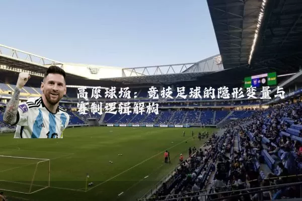 高原球场:竞技足球的隐形变量与赛制逻辑解构