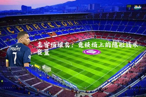 主客场球衣:竞技场上的隐形战术变量