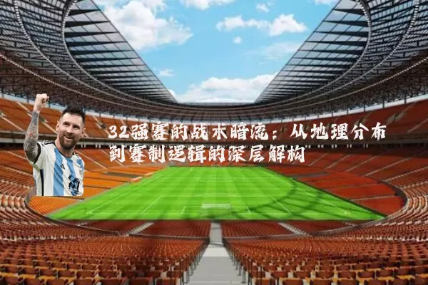 32强赛的战术暗流:从地理分布到赛制逻辑的深层解构