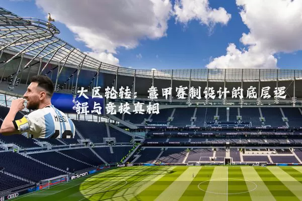 大区轮转:意甲赛制设计的底层逻辑与竞技真相
