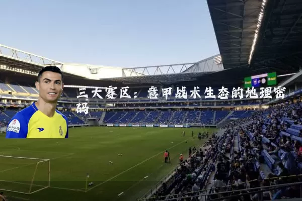 三大赛区：意甲战术生态的地理密码
