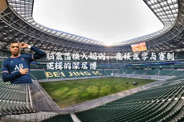 脑震荡换人规则:竞技医学与赛制逻辑的深层博弈