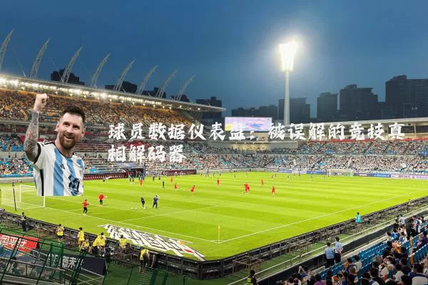 球员数据仪表盘:被误解的竞技真相解码器