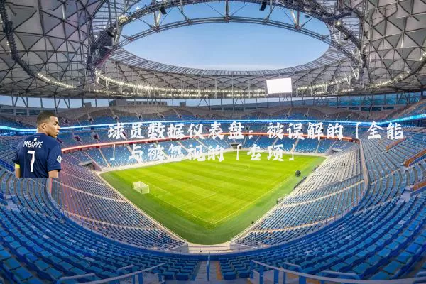 球员数据仪表盘:被误解的「全能」与被忽视的「专项」