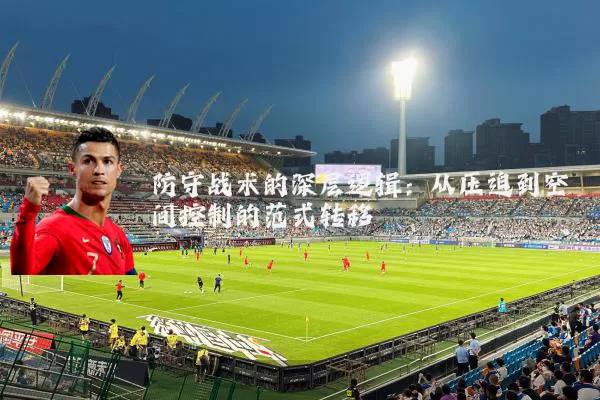防守战术的深层逻辑：从压迫到空间控制的范式转移
