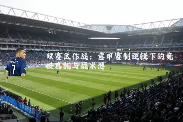 双赛区作战:意甲赛制逻辑下的竞技真相与战术博弈