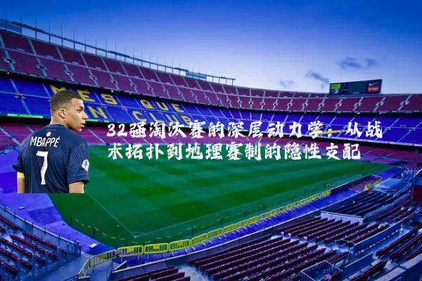 32强淘汰赛的深层动力学:从战术拓扑到地理赛制的隐性支配