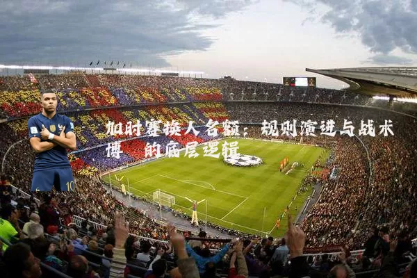 加时赛换人名额:规则演进与战术博弈的底层逻辑